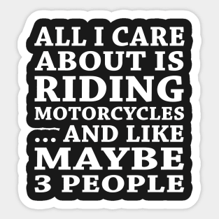 All  I Care About Is Riding Motorcycles  And Like Maybe 3 People Sticker